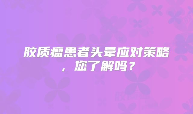 胶质瘤患者头晕应对策略，您了解吗？