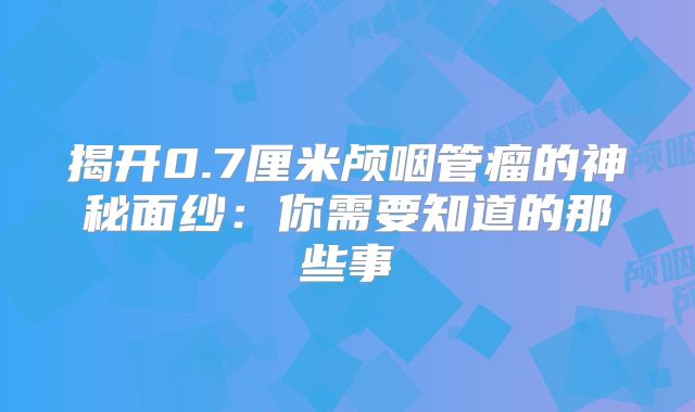 揭开0.7厘米颅咽管瘤的神秘面纱：你需要知道的那些事