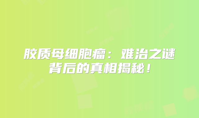 胶质母细胞瘤：难治之谜背后的真相揭秘！