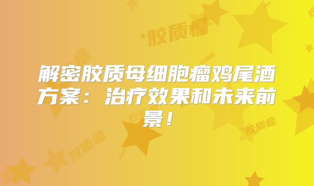 解密胶质母细胞瘤鸡尾酒方案：治疗效果和未来前景！