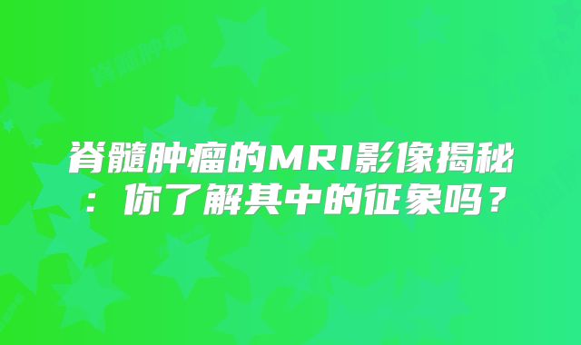 脊髓肿瘤的MRI影像揭秘：你了解其中的征象吗？