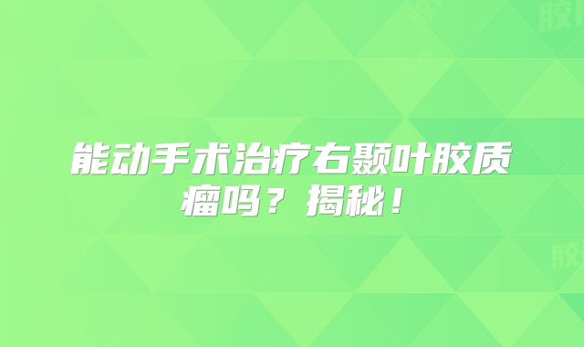 能动手术治疗右颞叶胶质瘤吗？揭秘！