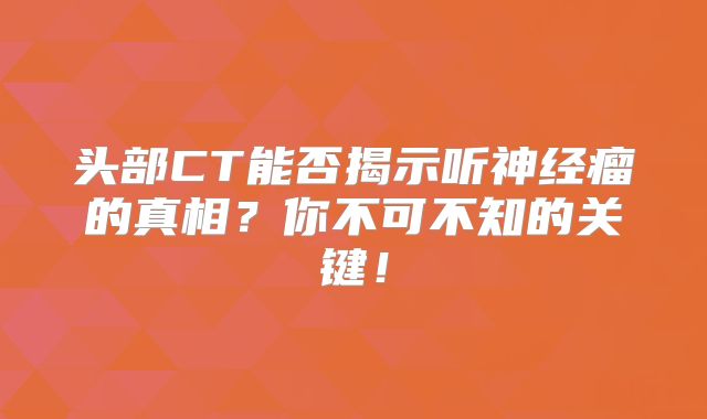 头部CT能否揭示听神经瘤的真相？你不可不知的关键！