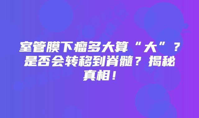 室管膜下瘤多大算“大”？是否会转移到脊髓？揭秘真相！