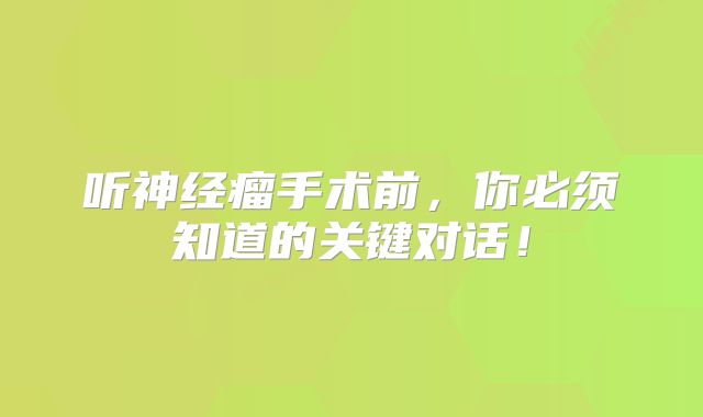 听神经瘤手术前，你必须知道的关键对话！