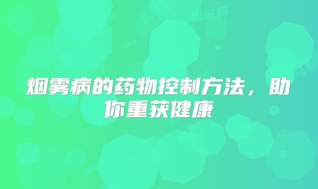 烟雾病的药物控制方法，助你重获健康
