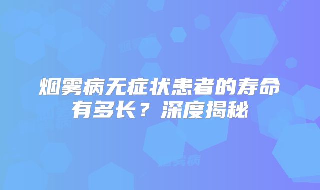 烟雾病无症状患者的寿命有多长？深度揭秘