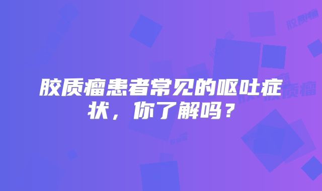胶质瘤患者常见的呕吐症状，你了解吗？