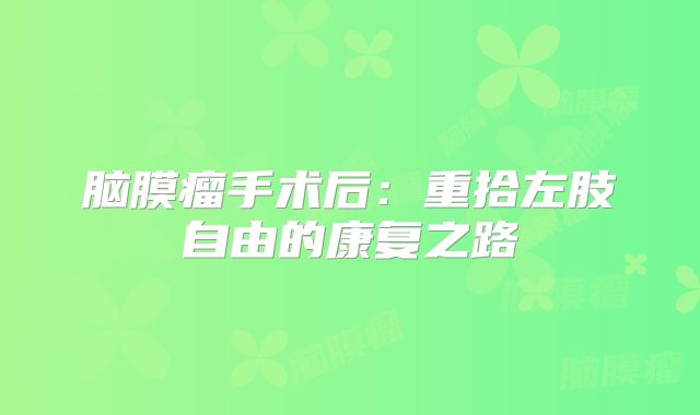 脑膜瘤手术后：重拾左肢自由的康复之路