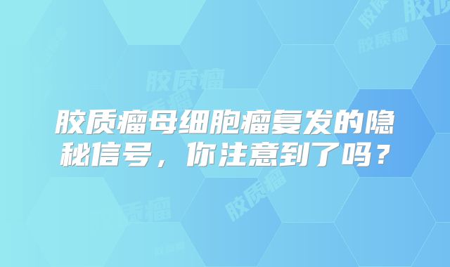 胶质瘤母细胞瘤复发的隐秘信号，你注意到了吗？
