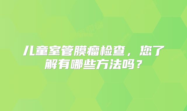 儿童室管膜瘤检查，您了解有哪些方法吗？