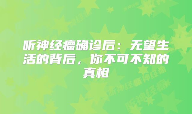 听神经瘤确诊后：无望生活的背后，你不可不知的真相