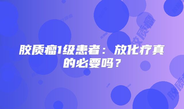 胶质瘤1级患者：放化疗真的必要吗？