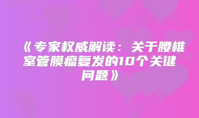 《专家权威解读：关于腰椎室管膜瘤复发的10个关键问题》
