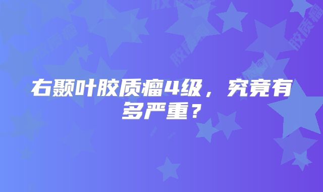 右颞叶胶质瘤4级，究竟有多严重？