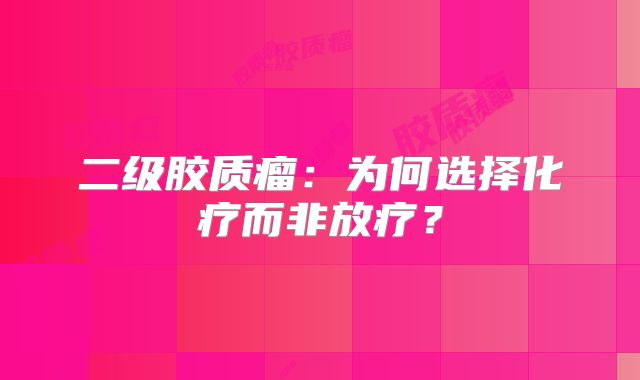 二级胶质瘤：为何选择化疗而非放疗？