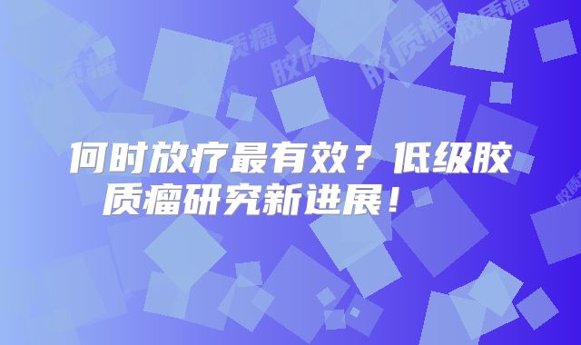 何时放疗最有效？低级胶质瘤研究新进展！  