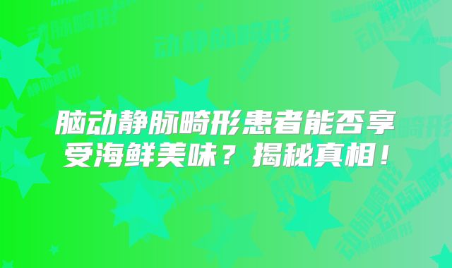 脑动静脉畸形患者能否享受海鲜美味？揭秘真相！