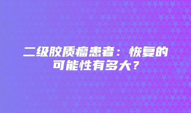 二级胶质瘤患者：恢复的可能性有多大？
