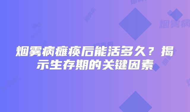 烟雾病瘫痪后能活多久？揭示生存期的关键因素