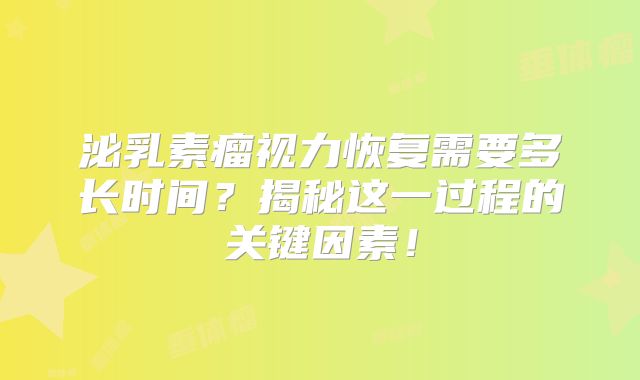 泌乳素瘤视力恢复需要多长时间？揭秘这一过程的关键因素！