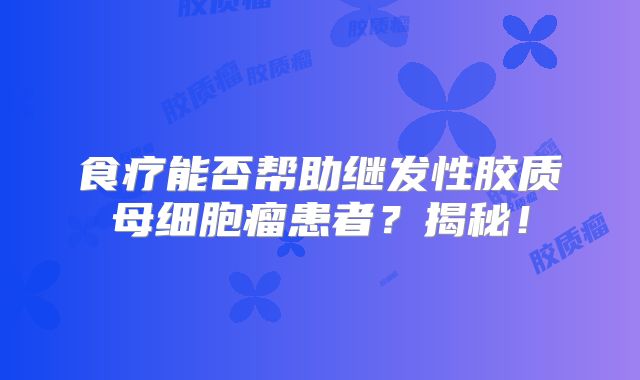 食疗能否帮助继发性胶质母细胞瘤患者？揭秘！