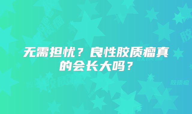 无需担忧？良性胶质瘤真的会长大吗？