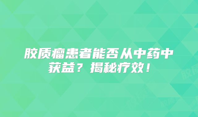 胶质瘤患者能否从中药中获益？揭秘疗效！
