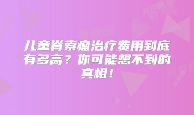 儿童脊索瘤治疗费用到底有多高？你可能想不到的真相！