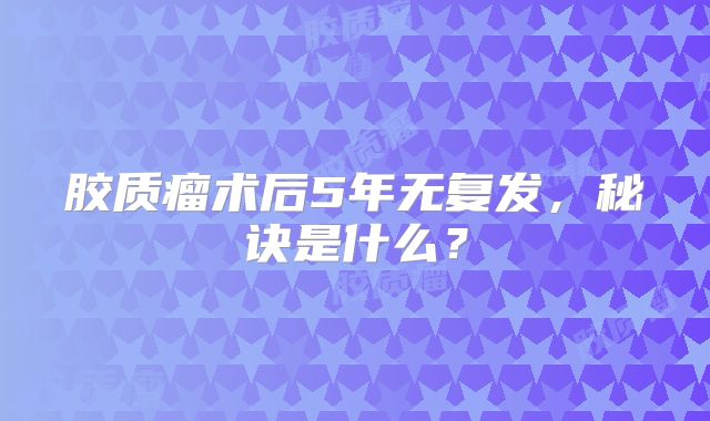 胶质瘤术后5年无复发，秘诀是什么？