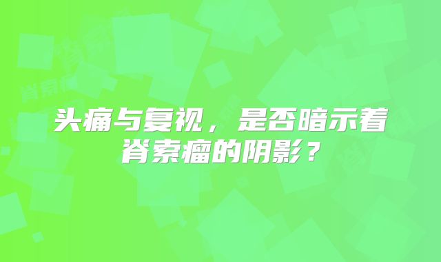 头痛与复视，是否暗示着脊索瘤的阴影？