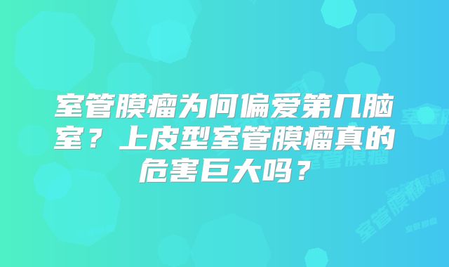 室管膜瘤为何偏爱第几脑室？上皮型室管膜瘤真的危害巨大吗？