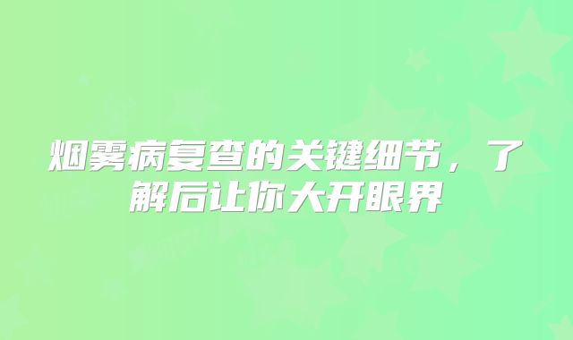 烟雾病复查的关键细节，了解后让你大开眼界