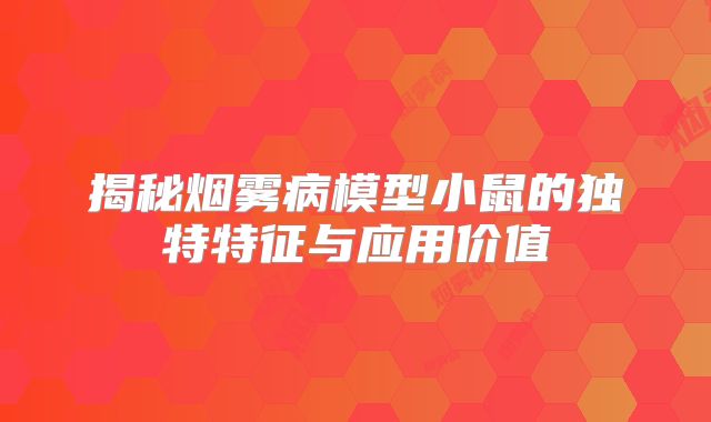 揭秘烟雾病模型小鼠的独特特征与应用价值