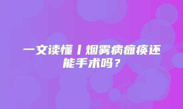 一文读懂丨烟雾病瘫痪还能手术吗？