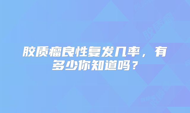 胶质瘤良性复发几率，有多少你知道吗？