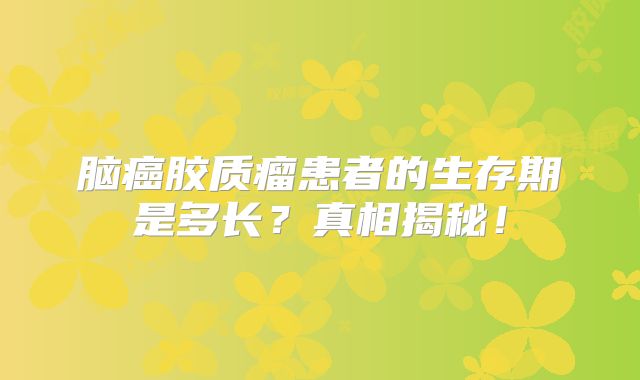 脑癌胶质瘤患者的生存期是多长？真相揭秘！