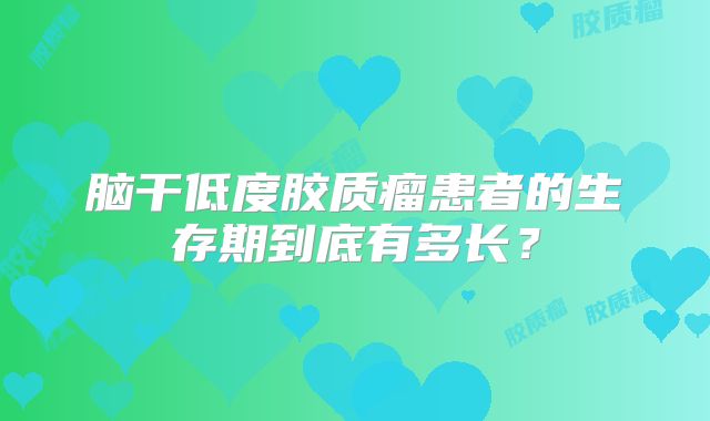 脑干低度胶质瘤患者的生存期到底有多长？