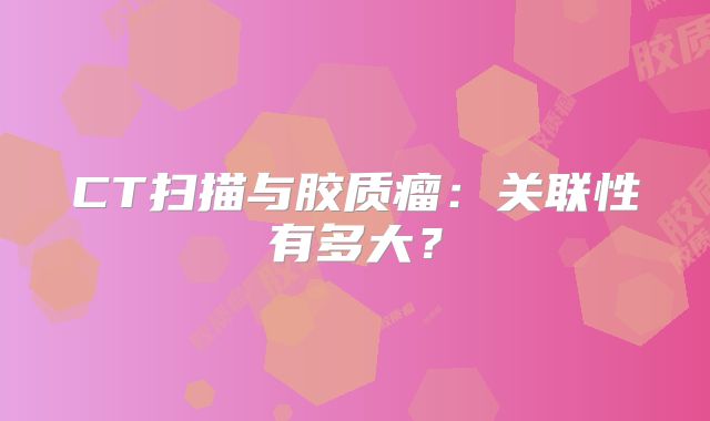 CT扫描与胶质瘤：关联性有多大？