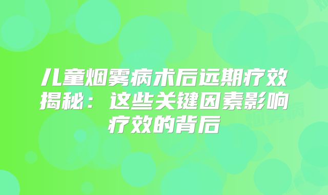 儿童烟雾病术后远期疗效揭秘：这些关键因素影响疗效的背后