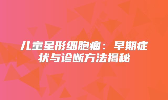儿童星形细胞瘤：早期症状与诊断方法揭秘