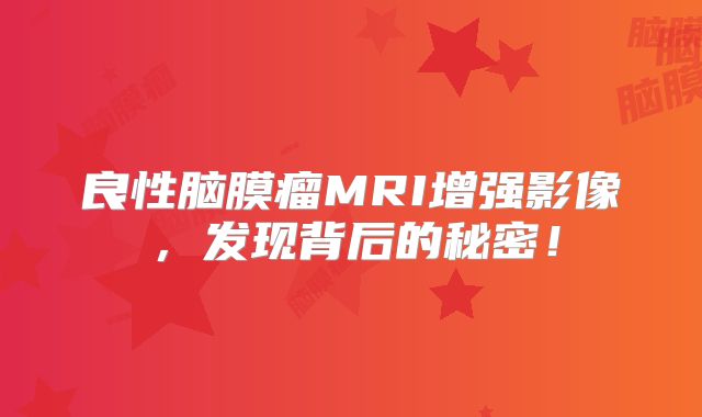 良性脑膜瘤MRI增强影像，发现背后的秘密！