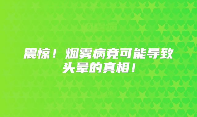 震惊！烟雾病竟可能导致头晕的真相！