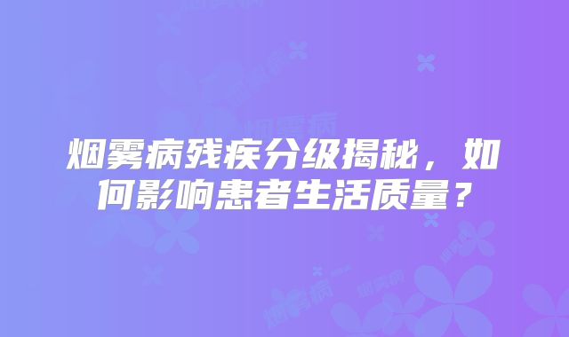 烟雾病残疾分级揭秘，如何影响患者生活质量？