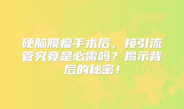 硬脑膜瘤手术后，接引流管究竟是必需吗？揭示背后的秘密！