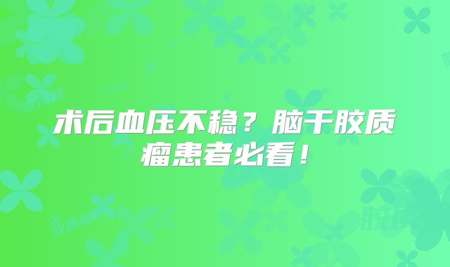 术后血压不稳？脑干胶质瘤患者必看！