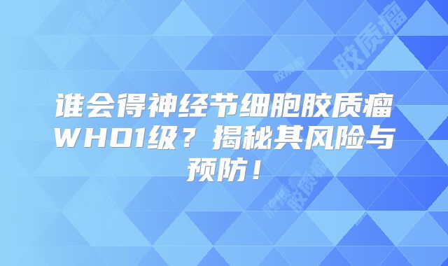谁会得神经节细胞胶质瘤WHO1级？揭秘其风险与预防！