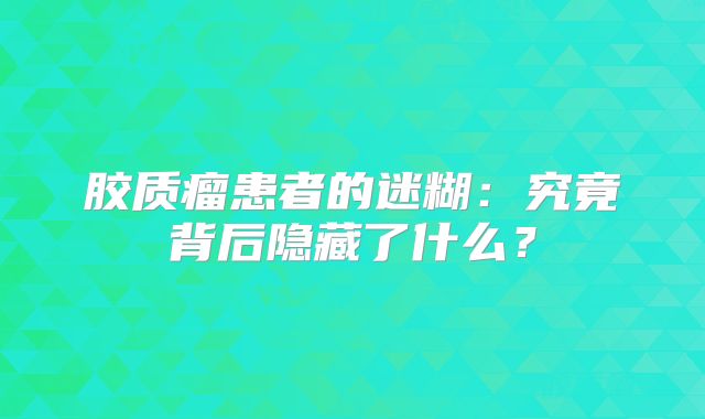 胶质瘤患者的迷糊：究竟背后隐藏了什么？