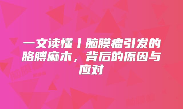 一文读懂丨脑膜瘤引发的胳膊麻木，背后的原因与应对