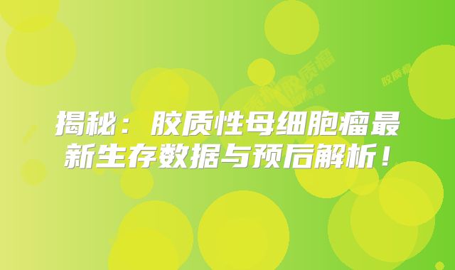 揭秘：胶质性母细胞瘤最新生存数据与预后解析！